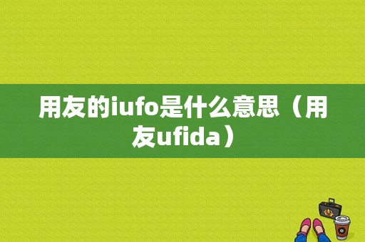 用友的iufo是什么意思（用友ufida）