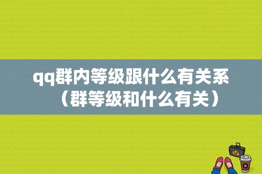 qq群内等级跟什么有关系（群等级和什么有关）