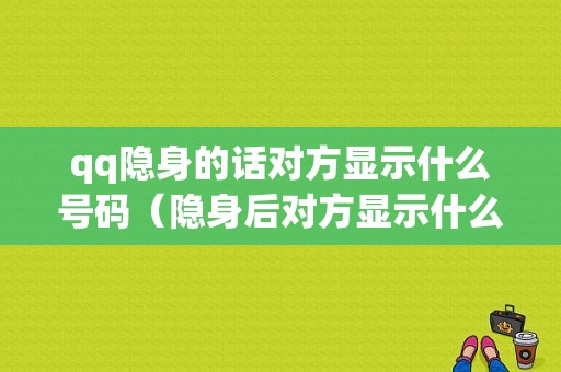 qq隐身的话对方显示什么号码（隐身后对方显示什么）