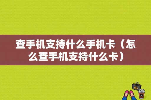 查手机支持什么手机卡（怎么查手机支持什么卡）