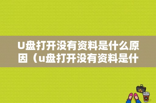 U盘打开没有资料是什么原因（u盘打开没有资料是什么原因造成的）