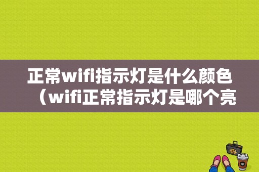 正常wifi指示灯是什么颜色（wifi正常指示灯是哪个亮）