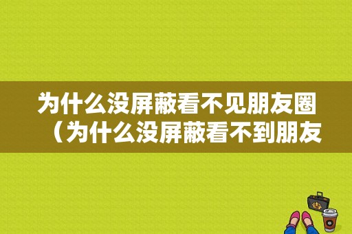 为什么没屏蔽看不见朋友圈（为什么没屏蔽看不到朋友圈）