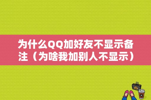 为什么QQ加好友不显示备注（为啥我加别人不显示）