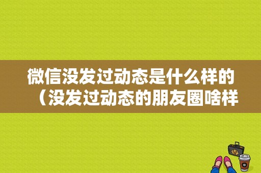 微信没发过动态是什么样的（没发过动态的朋友圈啥样子）