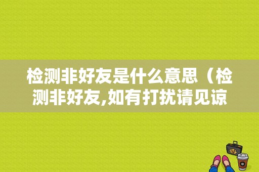 检测非好友是什么意思（检测非好友,如有打扰请见谅是什么意思）