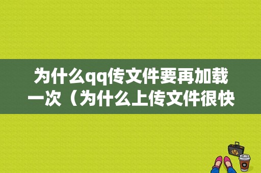 为什么qq传文件要再加载一次（为什么上传文件很快）