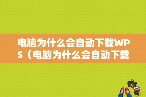 电脑为什么会自动下载WPS（电脑为什么会自动下载垃圾软件）