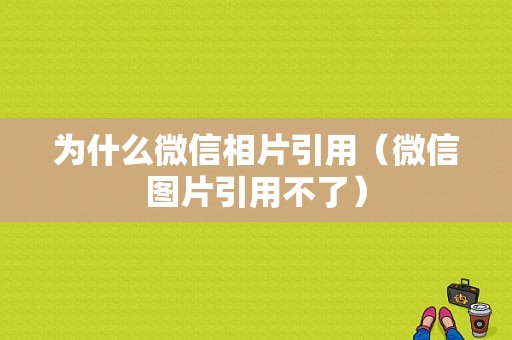 为什么微信相片引用（微信图片引用不了）