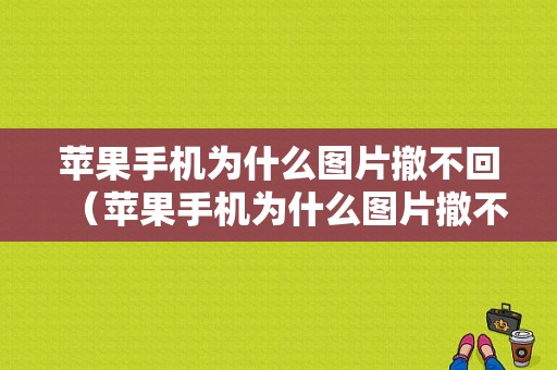 苹果手机为什么图片撤不回（苹果手机为什么图片撤不回去）