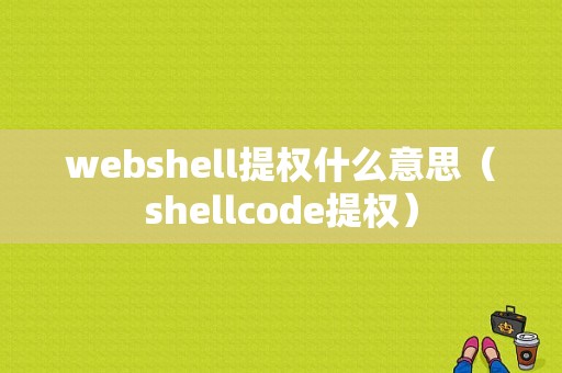 webshell提权什么意思（shellcode提权）