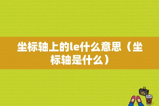 坐标轴上的le什么意思（坐标轴是什么）