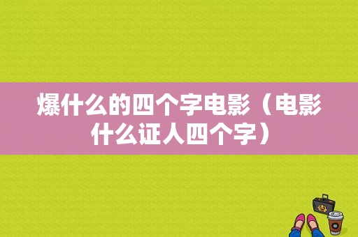 爆什么的四个字电影（电影什么证人四个字）