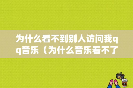 为什么看不到别人访问我qq音乐（为什么音乐看不了别人的歌单）