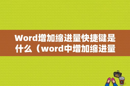 Word增加缩进量快捷键是什么（word中增加缩进量的快捷键）