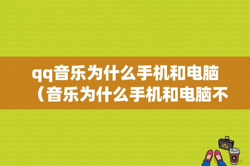 qq音乐为什么手机和电脑（音乐为什么手机和电脑不同步）