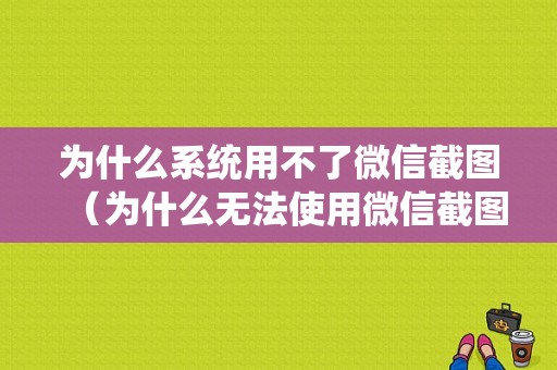 为什么系统用不了微信截图（为什么无法使用微信截图）