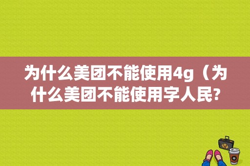 为什么美团不能使用4g（为什么美团不能使用字人民?）