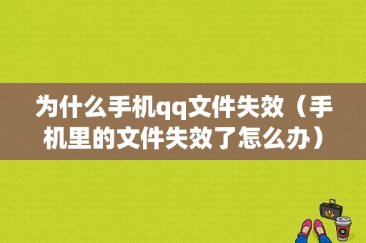 为什么手机qq文件失效（手机里的文件失效了怎么办）