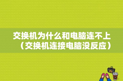 交换机为什么和电脑连不上（交换机连接电脑没反应）