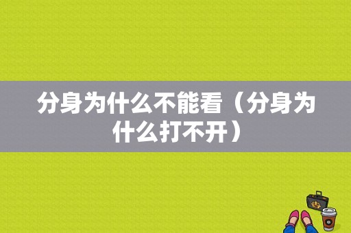 分身为什么不能看（分身为什么打不开）