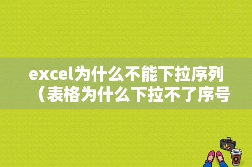 excel为什么不能下拉序列（表格为什么下拉不了序号）