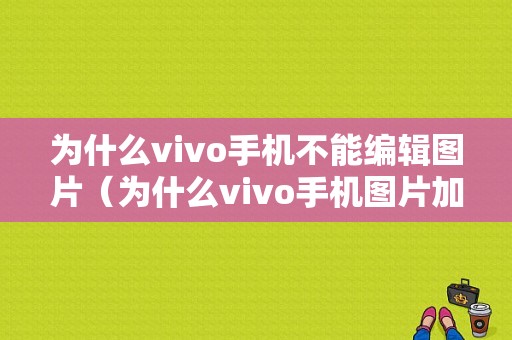 为什么vivo手机不能编辑图片（为什么vivo手机图片加载不出来）