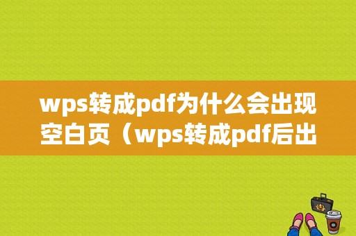 wps转成pdf为什么会出现空白页（wps转成pdf后出现空白页）