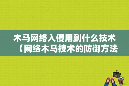 木马网络入侵用到什么技术（网络木马技术的防御方法）