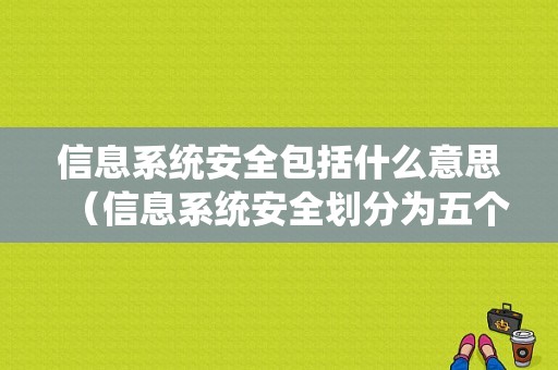 信息系统安全包括什么意思（信息系统安全划分为五个层次）