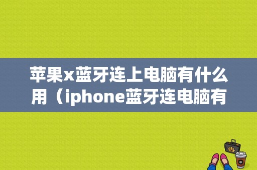 苹果x蓝牙连上电脑有什么用（iphone蓝牙连电脑有什么用）