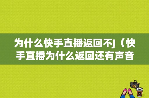 为什么快手直播返回不J（快手直播为什么返回还有声音）