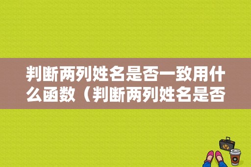 判断两列姓名是否一致用什么函数（判断两列姓名是否一致用什么函数计算）