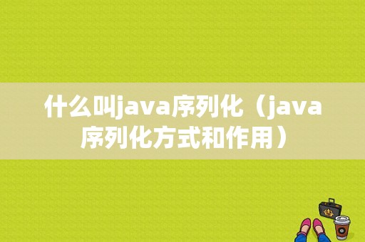 什么叫java序列化（java序列化方式和作用）