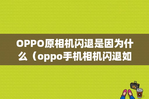 OPPO原相机闪退是因为什么（oppo手机相机闪退如何解决方法）