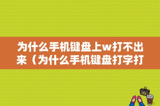 为什么手机键盘上w打不出来（为什么手机键盘打字打不出来）