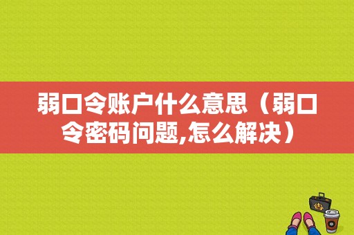 弱口令账户什么意思（弱口令密码问题,怎么解决）