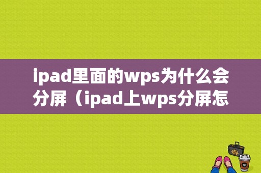 ipad里面的wps为什么会分屏（ipad上wps分屏怎么取消）