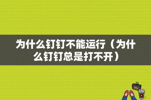 为什么钉钉不能运行（为什么钉钉总是打不开）