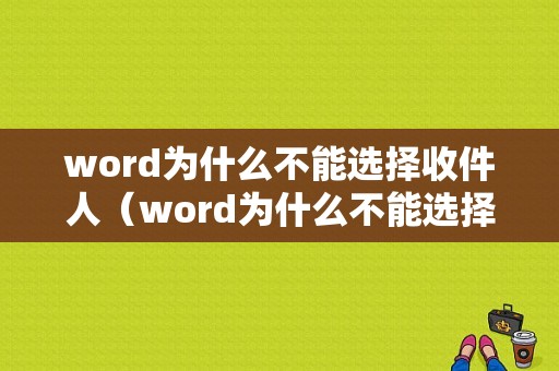 word为什么不能选择收件人（word为什么不能选择收件人编辑）