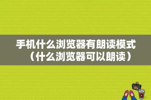 手机什么浏览器有朗读模式（什么浏览器可以朗读）