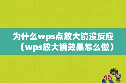 为什么wps点放大镜没反应（wps放大镜效果怎么做）