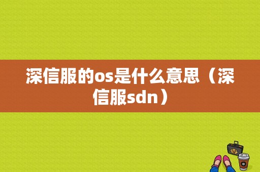 深信服的os是什么意思（深信服sdn）