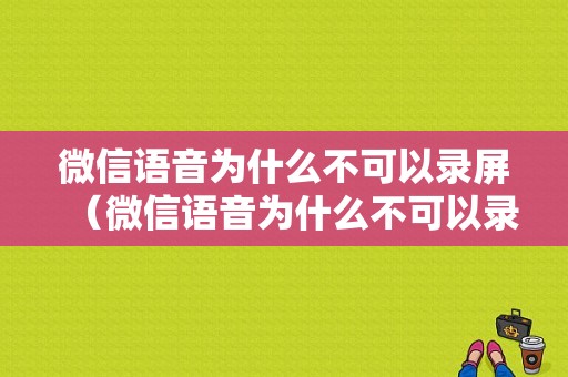 微信语音为什么不可以录屏（微信语音为什么不可以录屏了）