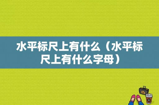 水平标尺上有什么（水平标尺上有什么字母）