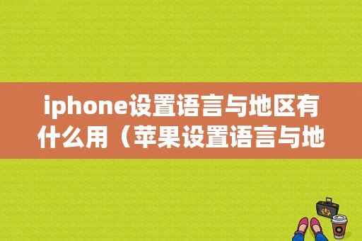 iphone设置语言与地区有什么用（苹果设置语言与地区下方有显示金钱）