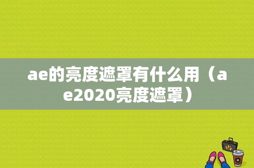 ae的亮度遮罩有什么用（ae2020亮度遮罩）