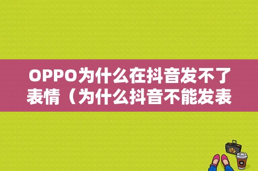 OPPO为什么在抖音发不了表情（为什么抖音不能发表情）