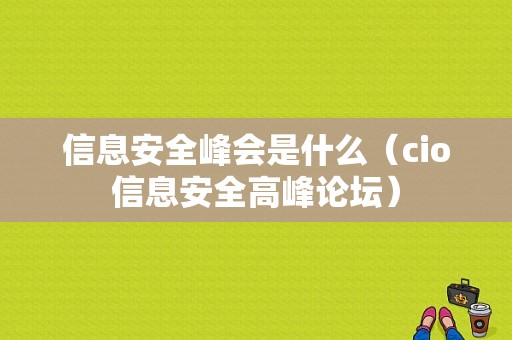 信息安全峰会是什么（cio信息安全高峰论坛）