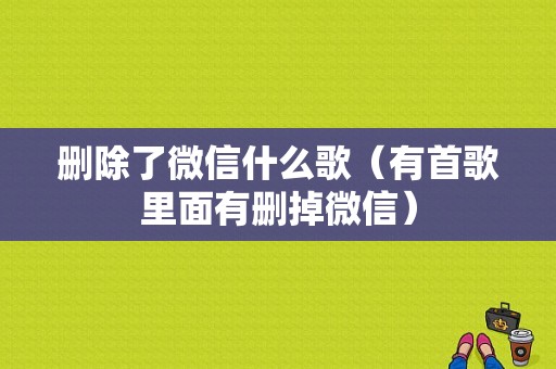 删除了微信什么歌（有首歌里面有删掉微信）